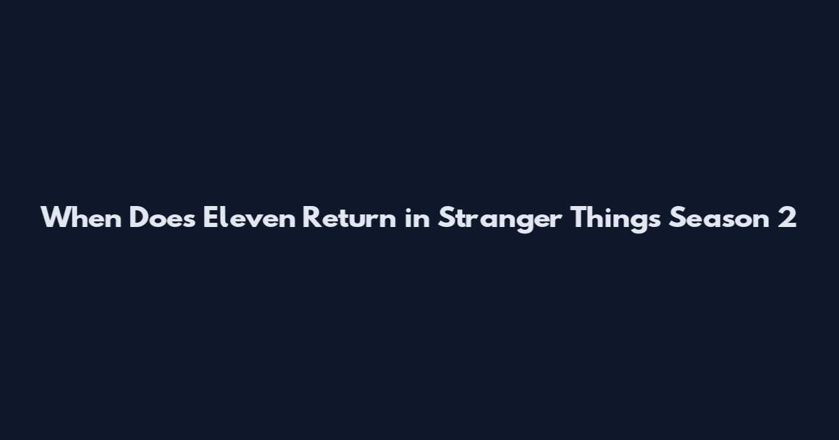 When Does Eleven Return in Stranger Things Season 2