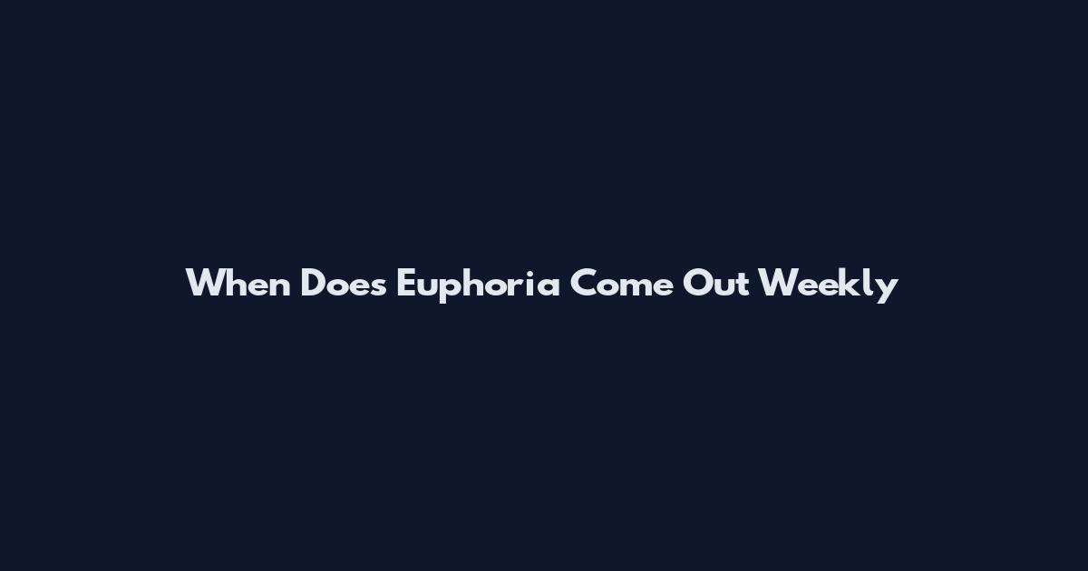 When Does Euphoria Come Out Weekly