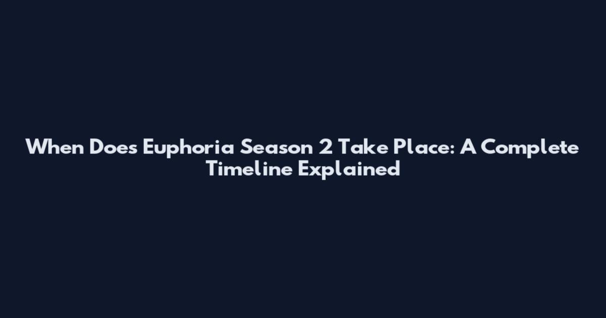 When Does Euphoria Season 2 Take Place: A Complete Timeline Explained