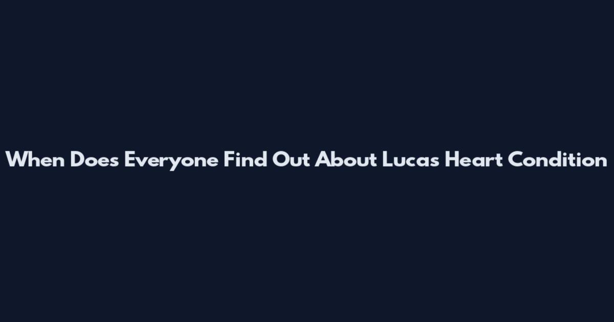 When Does Everyone Find Out About Lucas Heart Condition