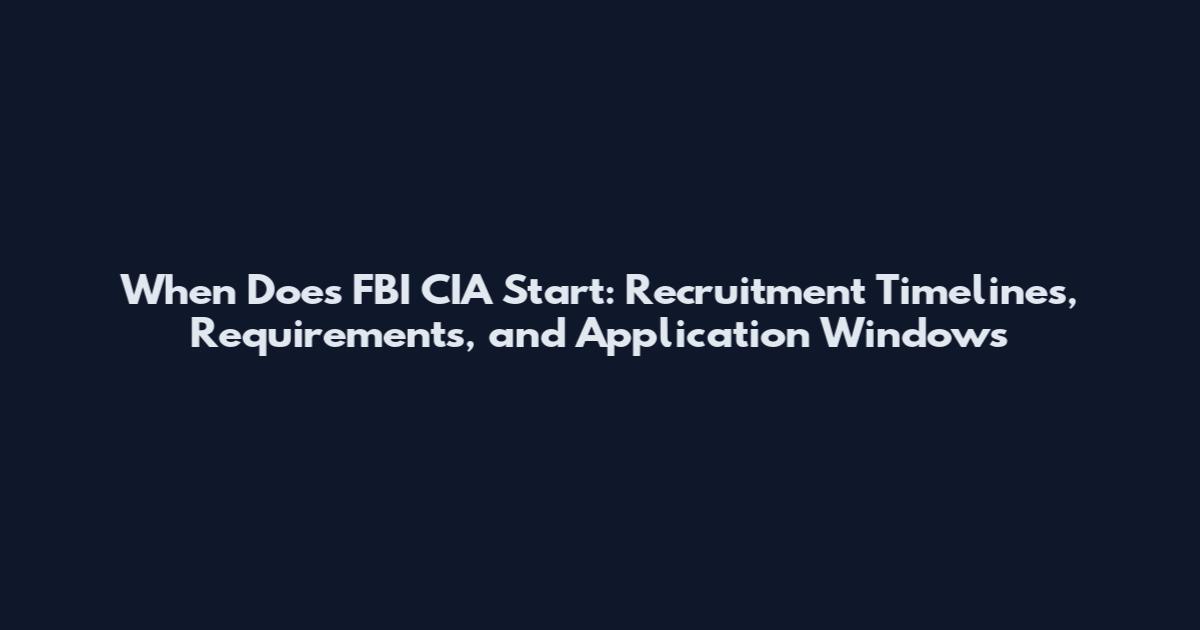 When Does FBI CIA Start: Recruitment Timelines, Requirements, and Application Windows
