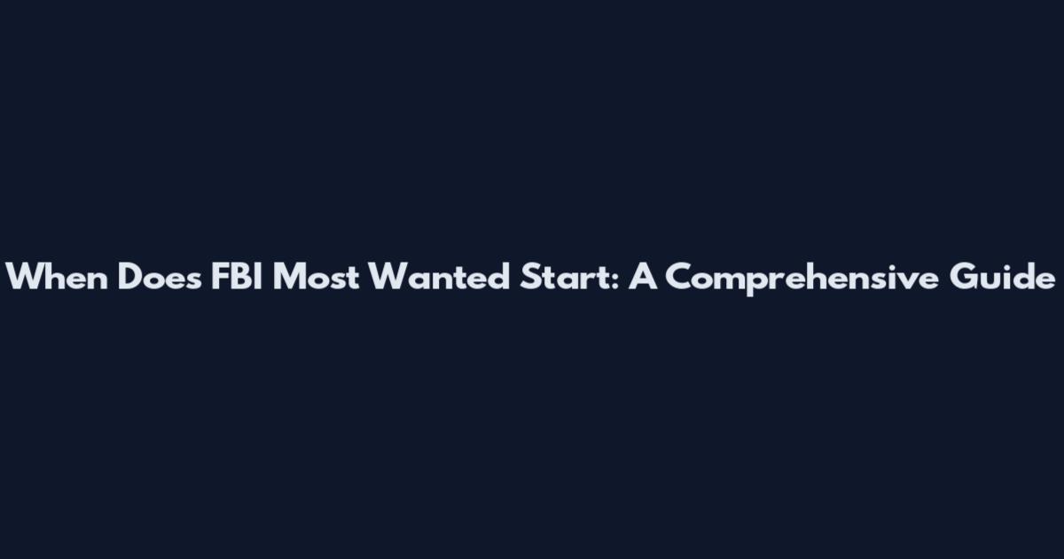When Does FBI Most Wanted Start: A Comprehensive Guide
