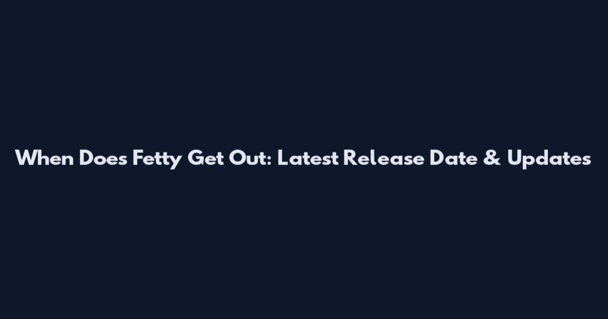 When Does Fetty Get Out: Latest Release Date & Updates