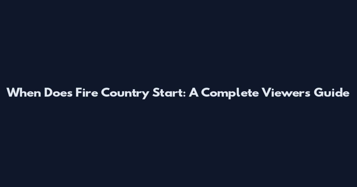When Does Fire Country Start: A Complete Viewer's Guide