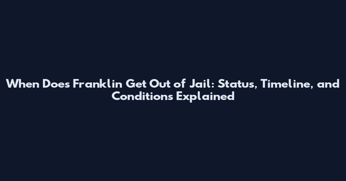 When Does Franklin Get Out of Jail: Status, Timeline, and Conditions Explained