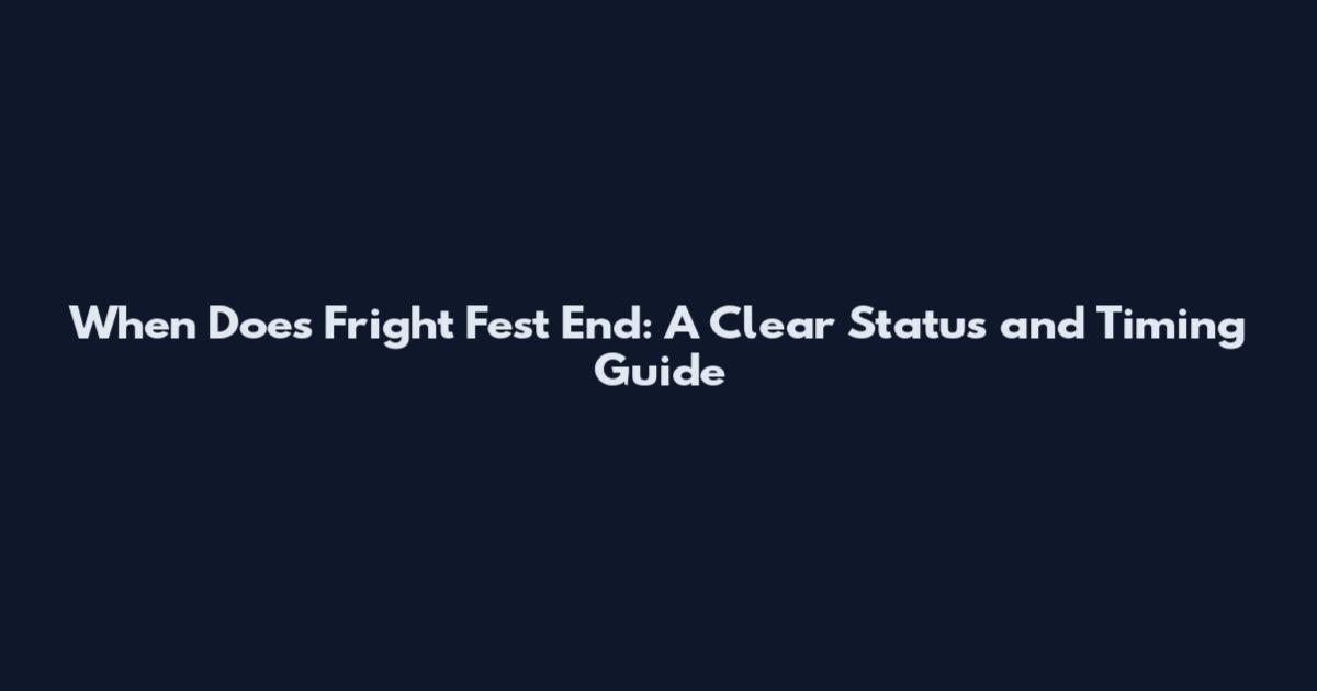 When Does Fright Fest End: A Clear Status and Timing Guide