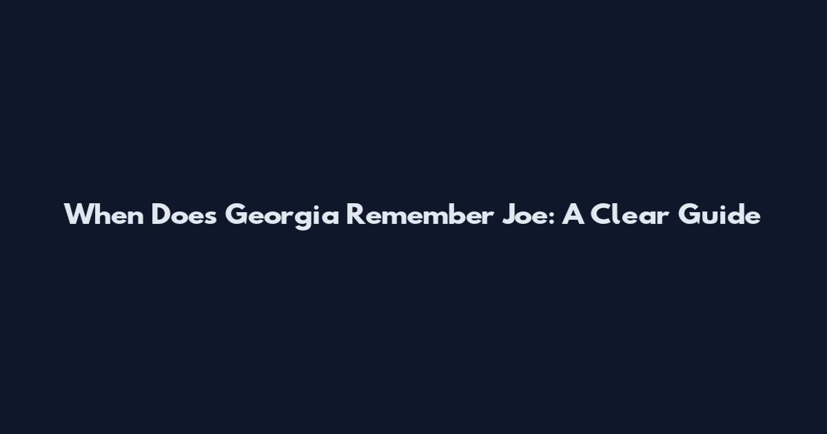 When Does Georgia Remember Joe: A Clear Guide