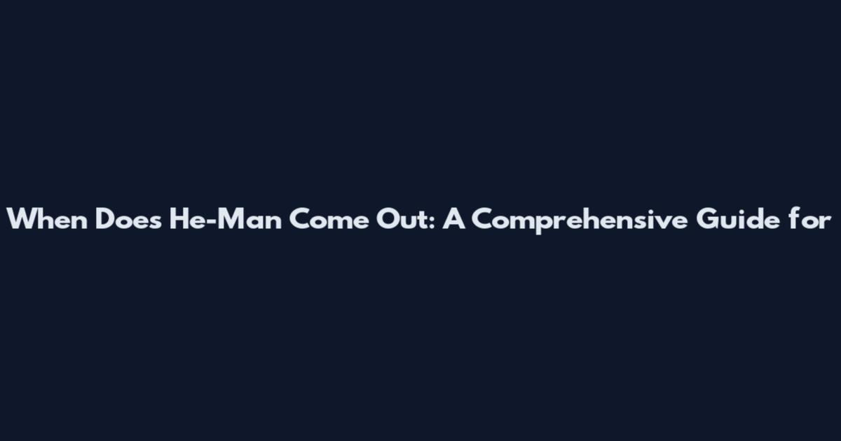 When Does He-Man Come Out: A Comprehensive Guide for