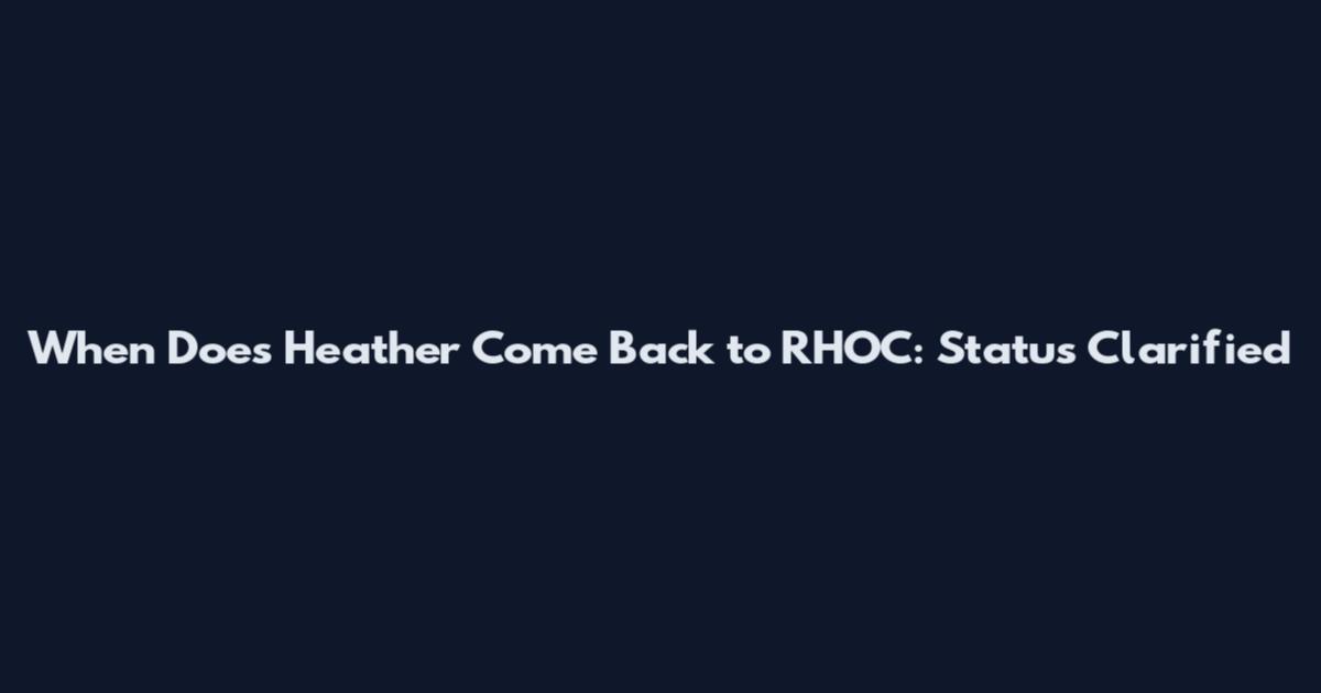 When Does Heather Come Back to RHOC: Status Clarified