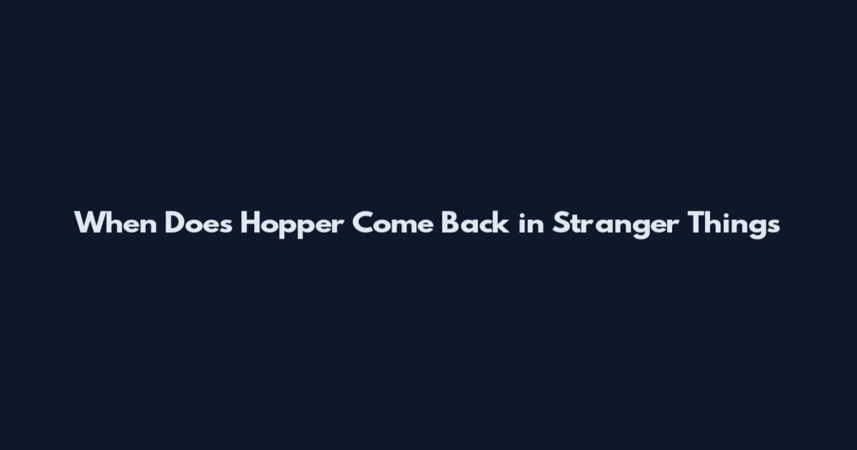 When Does Hopper Come Back in Stranger Things