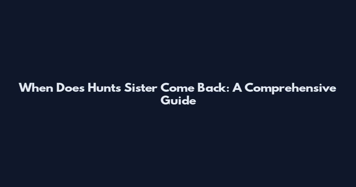 When Does Hunt's Sister Come Back: A Comprehensive Guide