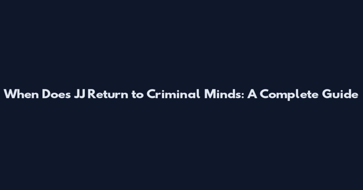 When Does JJ Return to Criminal Minds: A Complete Guide