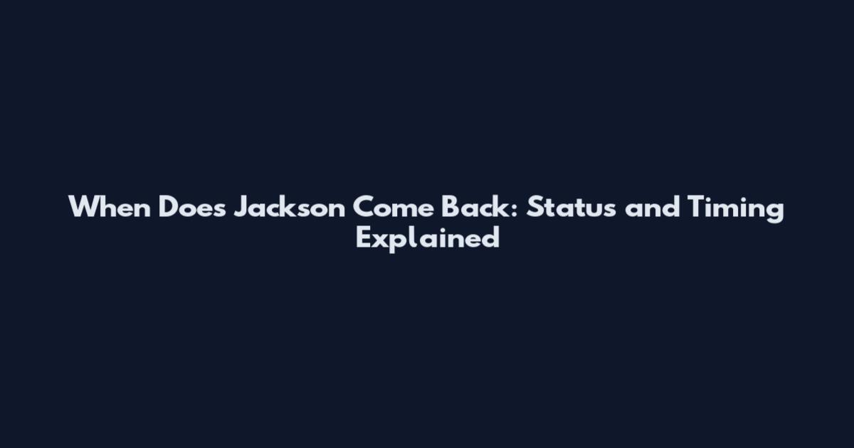When Does Jackson Come Back: Status and Timing Explained