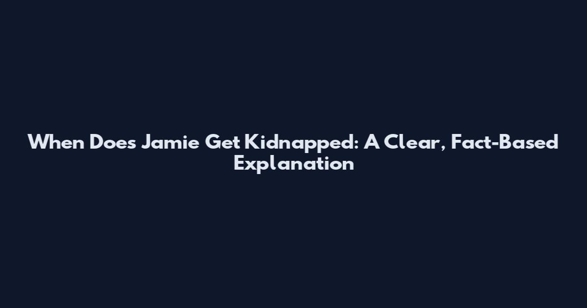 When Does Jamie Get Kidnapped: A Clear, Fact-Based Explanation