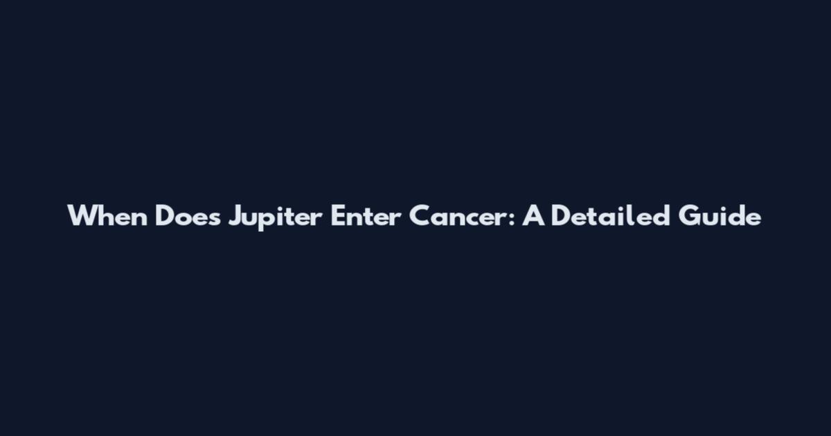 When Does Jupiter Enter Cancer: A Detailed Guide