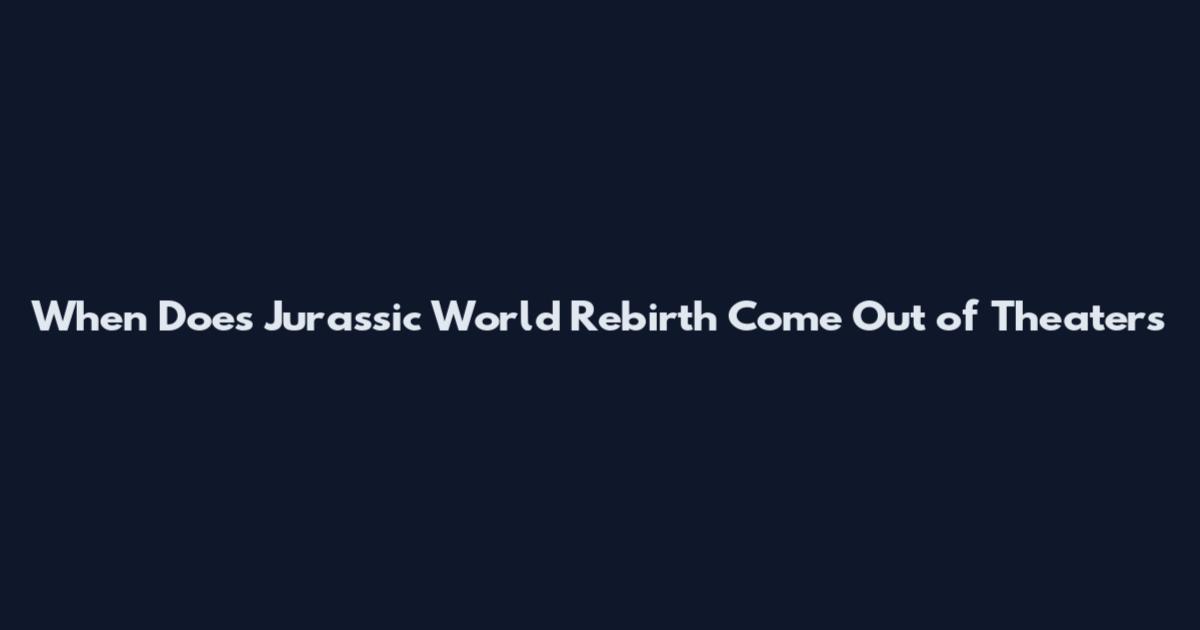 When Does Jurassic World Rebirth Come Out of Theaters