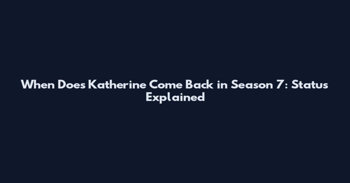 When Does Katherine Come Back in Season 7: Status Explained