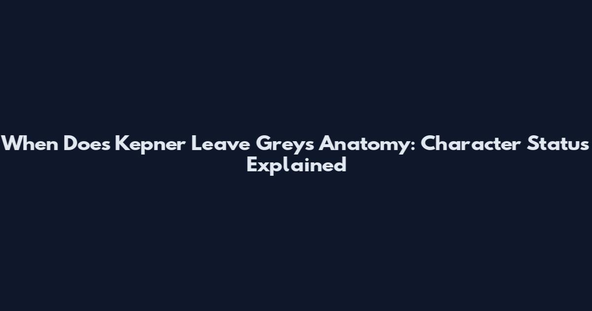 When Does Kepner Leave Grey's Anatomy: Character Status Explained