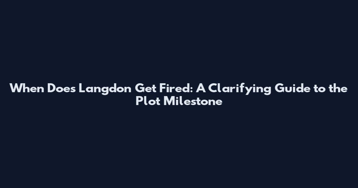 When Does Langdon Get Fired: A Clarifying Guide to the Plot Milestone