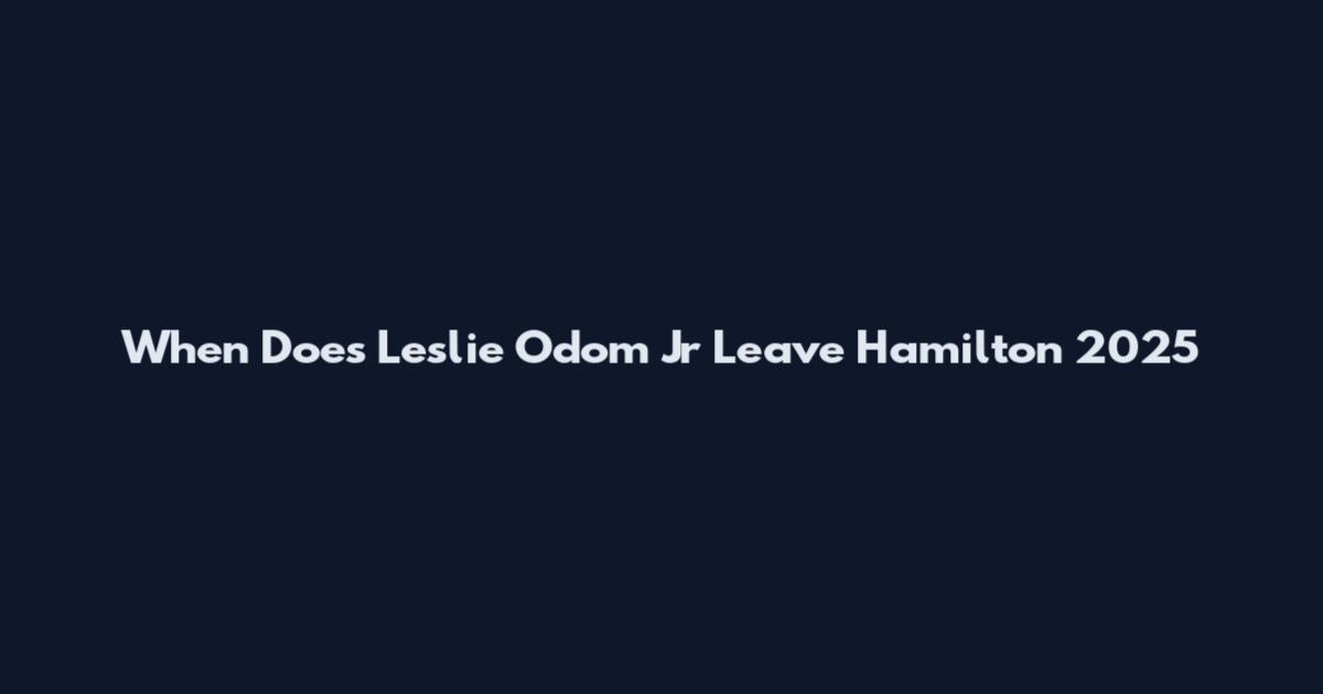 When Does Leslie Odom Jr Leave Hamilton 2025