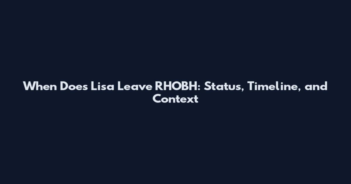 When Does Lisa Leave RHOBH: Status, Timeline, and Context