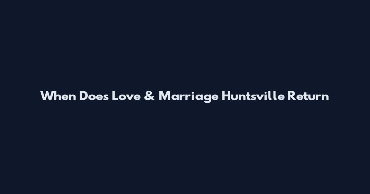 When Does Love & Marriage Huntsville Return