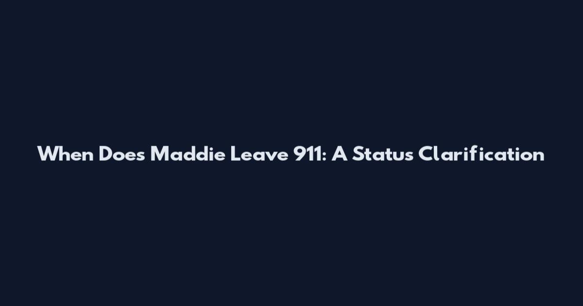When Does Maddie Leave 911: A Status Clarification