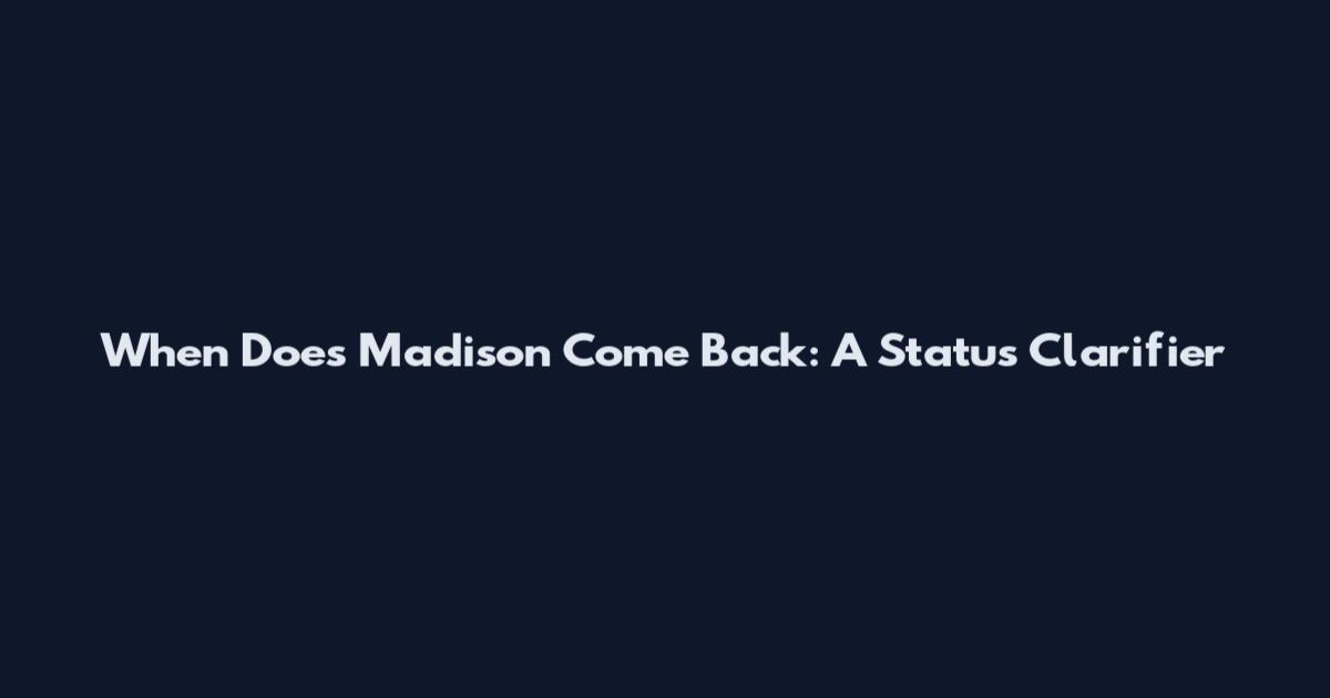 When Does Madison Come Back: A Status Clarifier