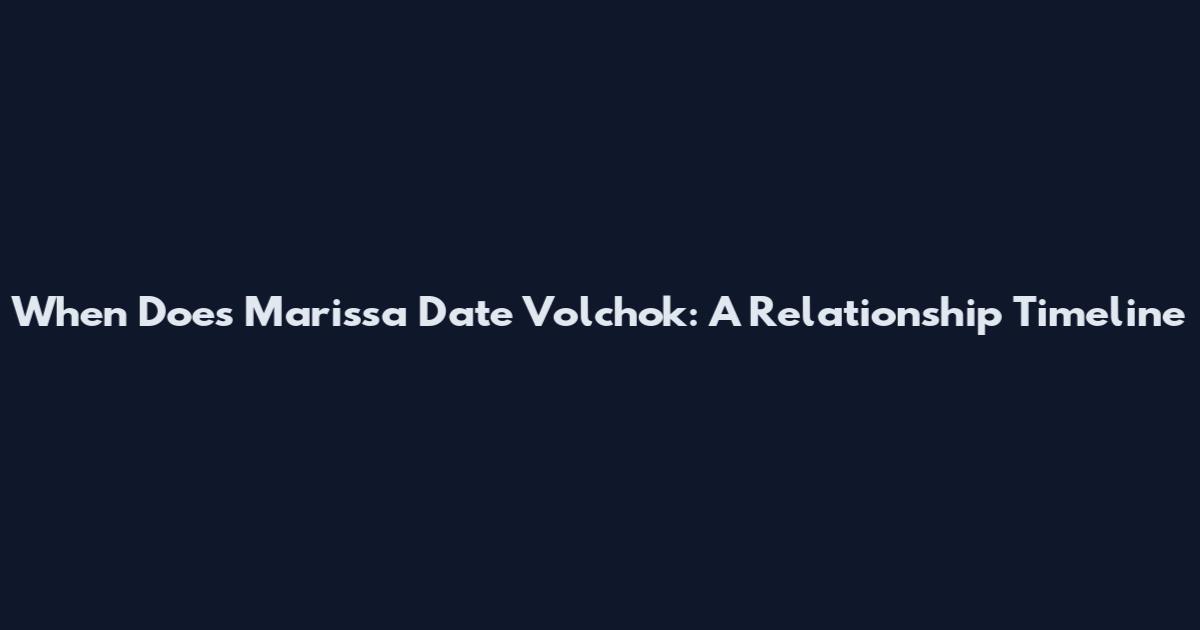 When Does Marissa Date Volchok: A Relationship Timeline