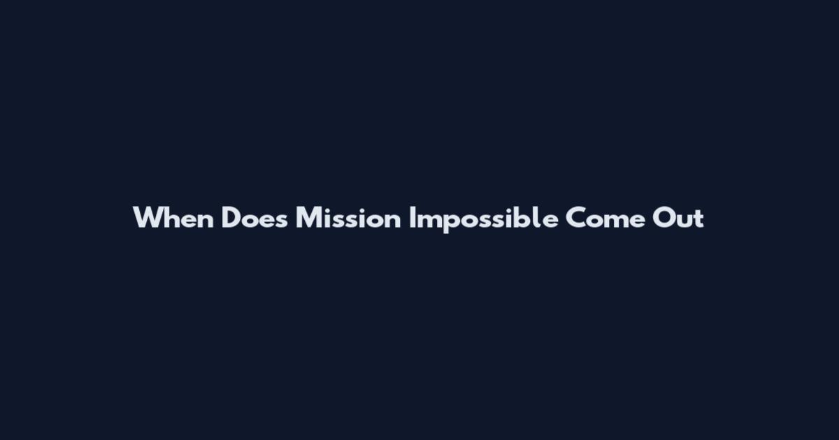 When Does Mission Impossible Come Out