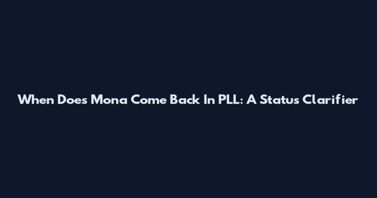 When Does Mona Come Back In PLL: A Status Clarifier