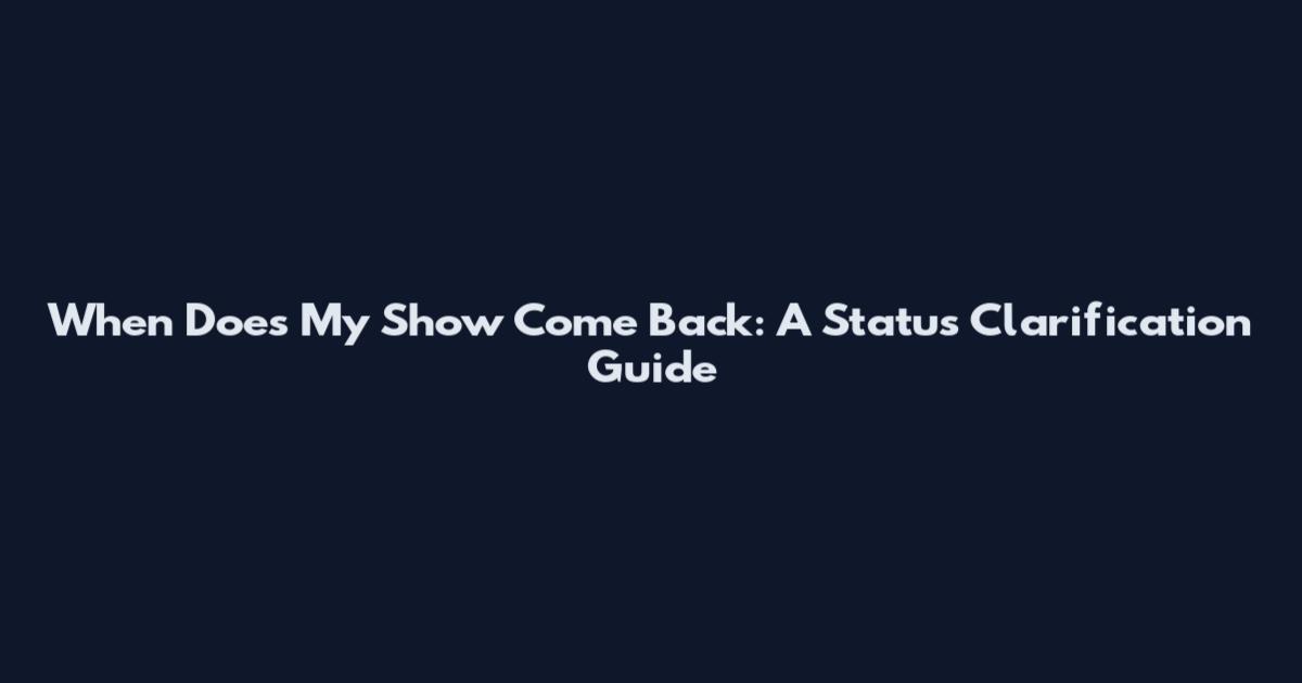 When Does My Show Come Back: A Status Clarification Guide