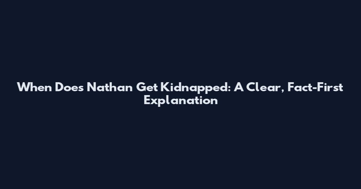 When Does Nathan Get Kidnapped: A Clear, Fact-First Explanation