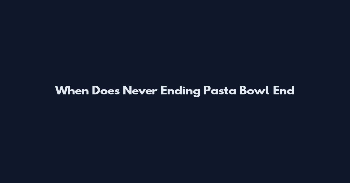 When Does Never Ending Pasta Bowl End