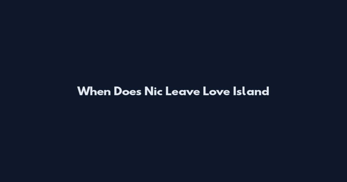 When Does Nic Leave Love Island