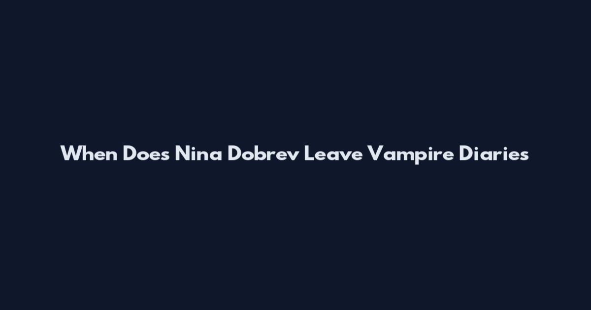 When Does Nina Dobrev Leave Vampire Diaries