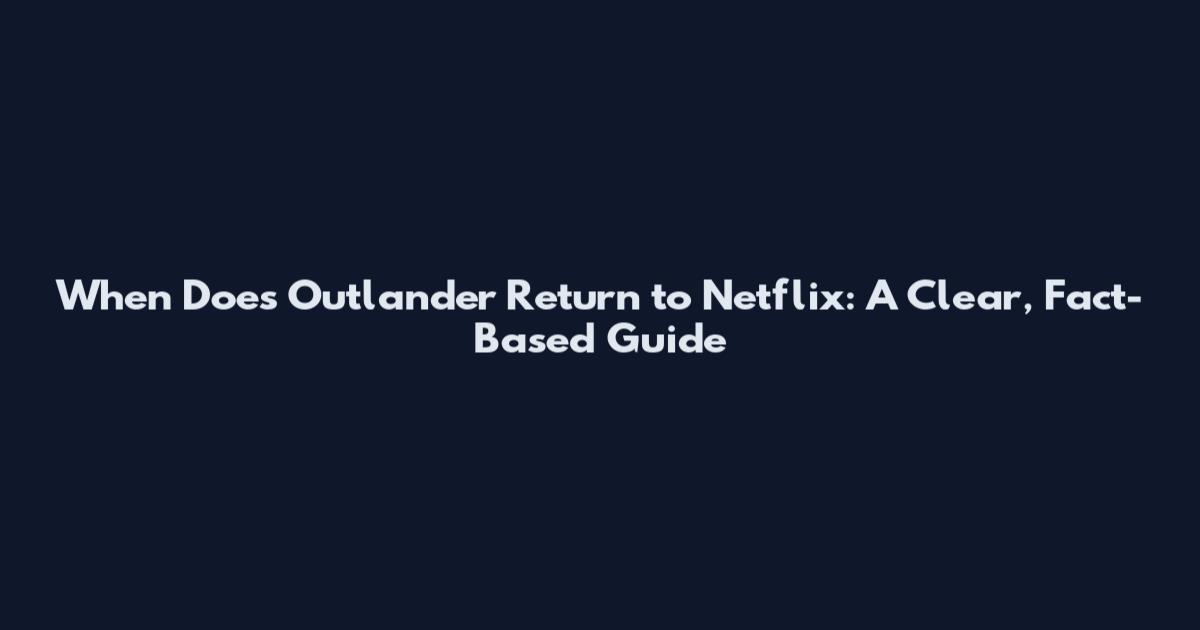 When Does Outlander Return to Netflix: A Clear, Fact-Based Guide