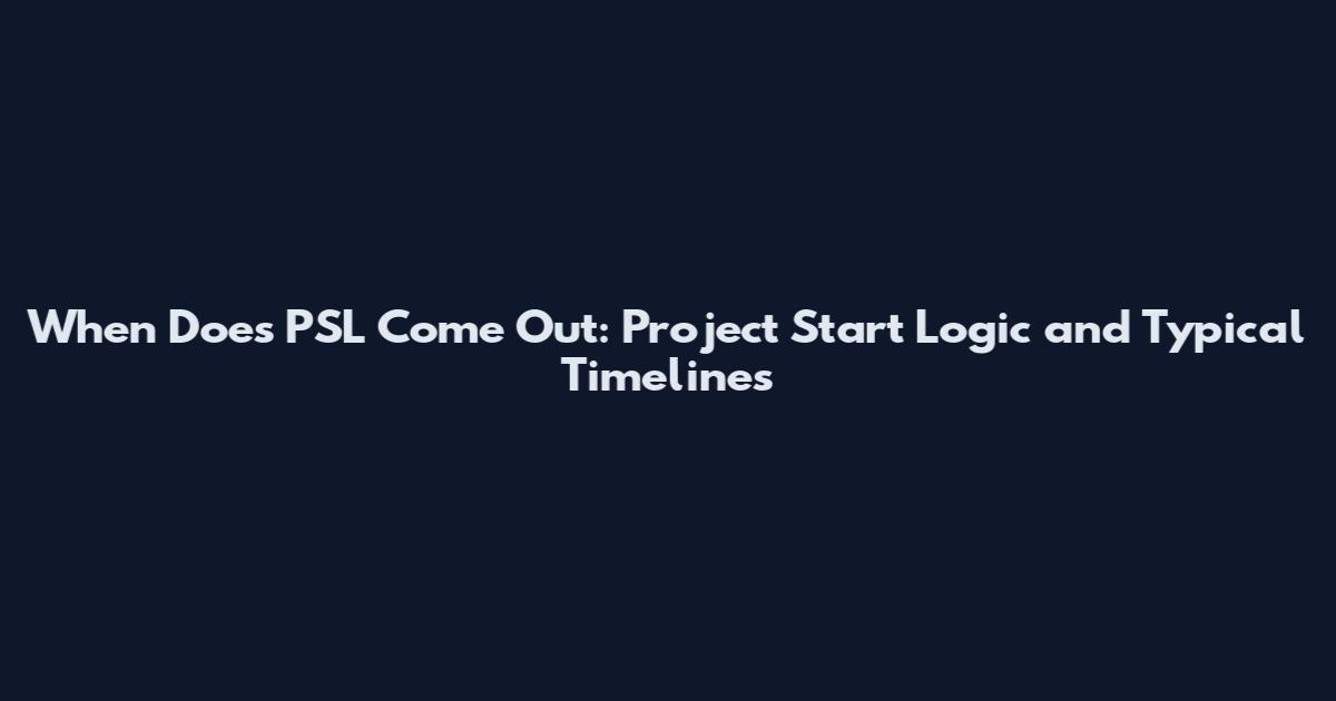 When Does PSL Come Out: Project Start Logic and Typical Timelines