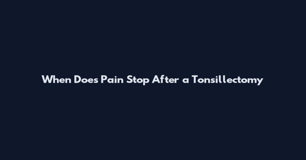 When Does Pain Stop After a Tonsillectomy