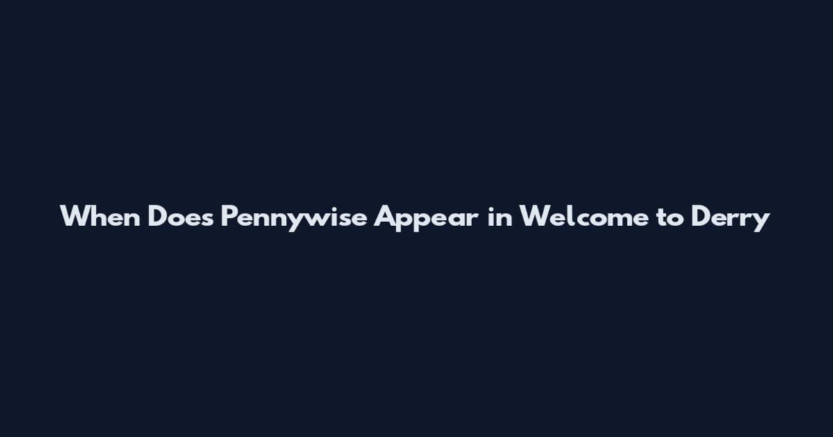 When Does Pennywise Appear in Welcome to Derry