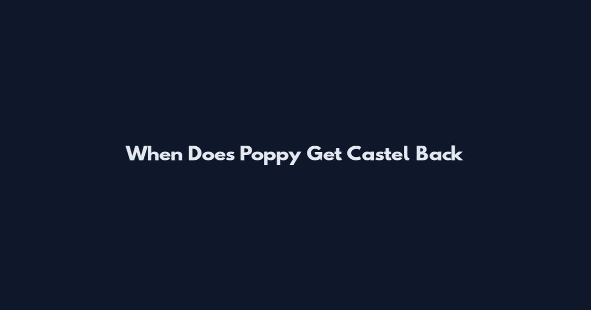 When Does Poppy Get Castel Back