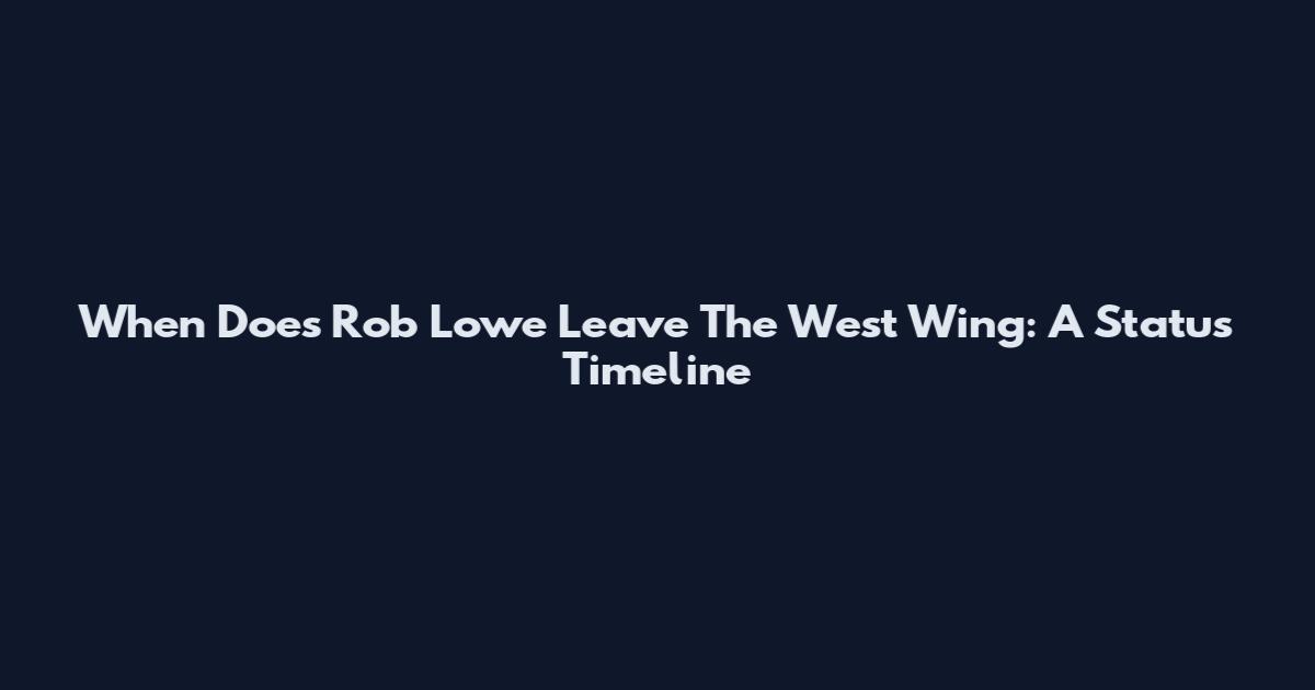 When Does Rob Lowe Leave The West Wing: A Status Timeline