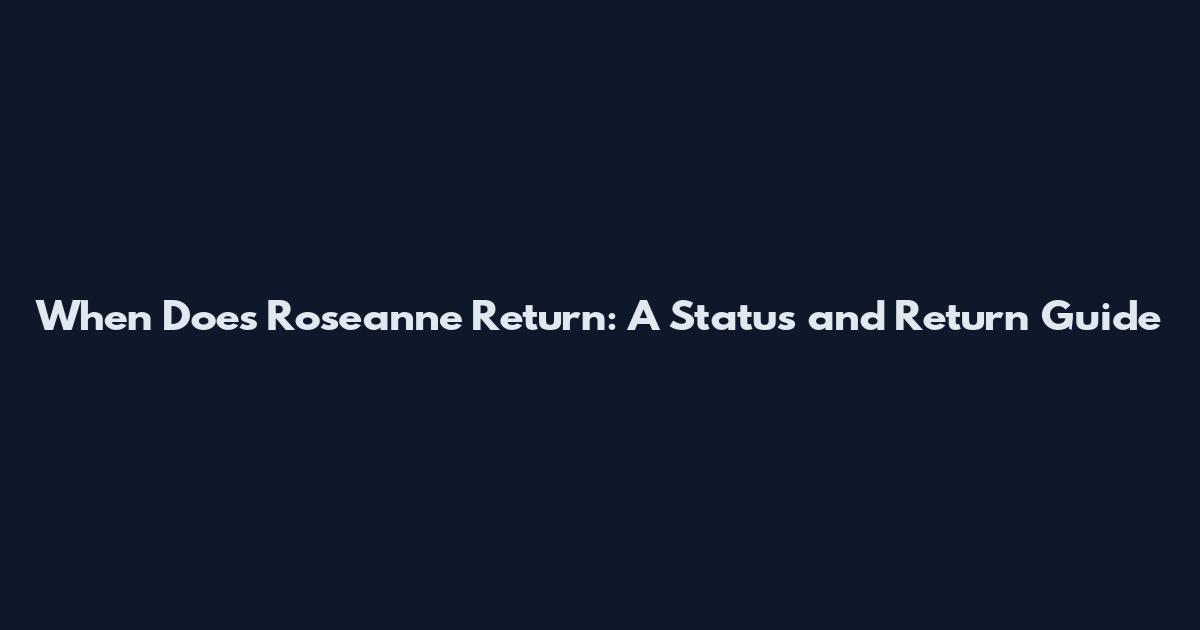 When Does Roseanne Return: A Status and Return Guide