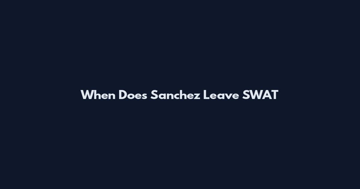 When Does Sanchez Leave SWAT