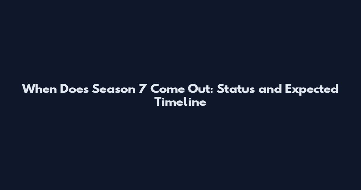 When Does Season 7 Come Out: Status and Expected Timeline