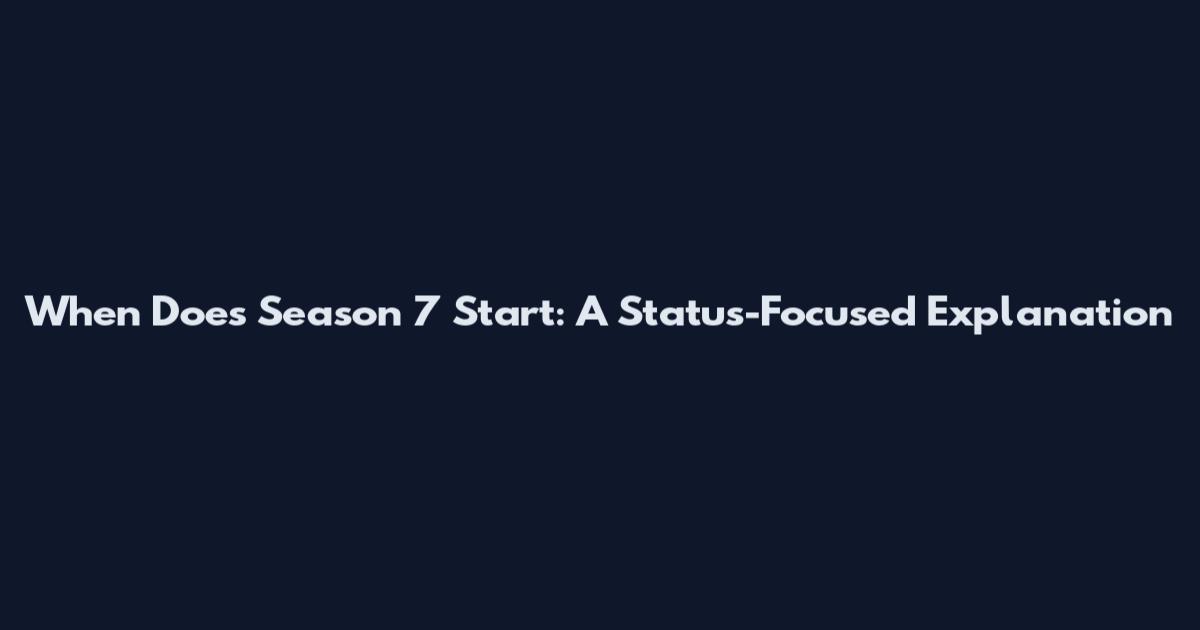 When Does Season 7 Start: A Status-Focused Explanation