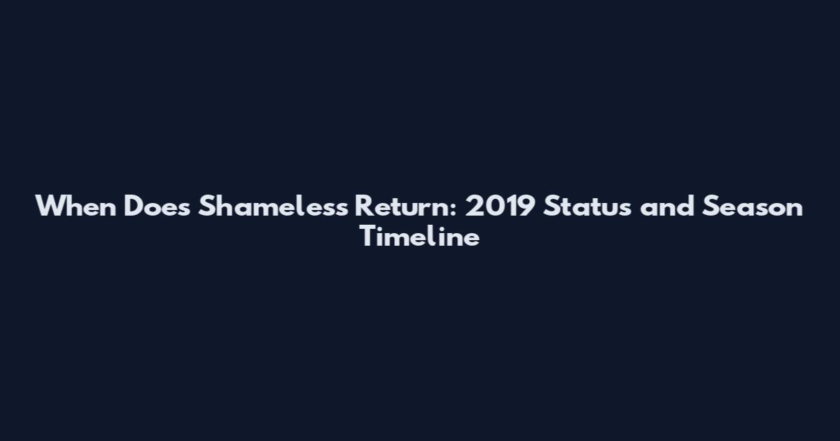 When Does Shameless Return: 2019 Status and Season Timeline