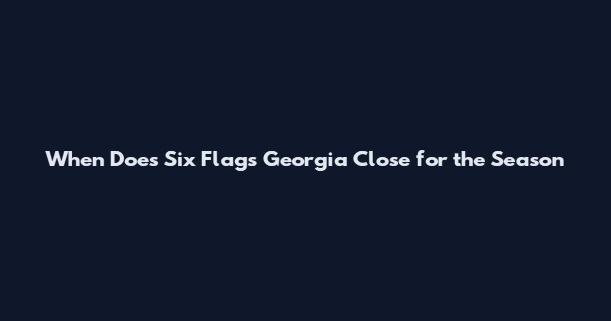 When Does Six Flags Georgia Close for the Season
