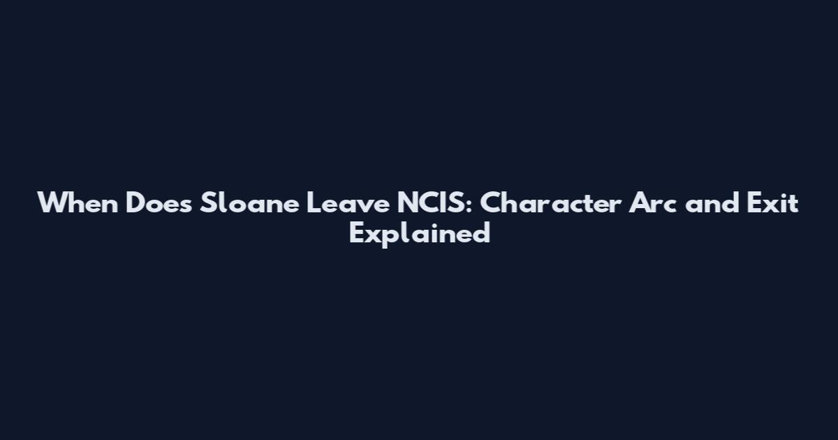 When Does Sloane Leave NCIS: Character Arc and Exit Explained