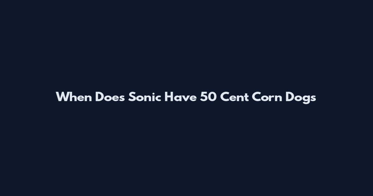 When Does Sonic Have 50 Cent Corn Dogs